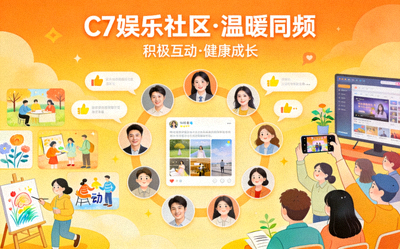 C7娱乐积极健康的用户社区文化氛围展示